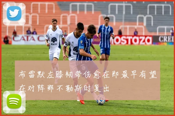 布雷默左膝韧带伤愈在即最早有望在对阵那不勒斯时复出