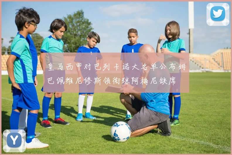 皇马西甲对巴列卡诺大名单公布姆巴佩维尼修斯领衔琼阿梅尼缺席
