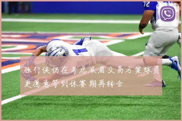 独行侠仍在考虑浓眉交易方案球员更愿意等到休赛期再转会