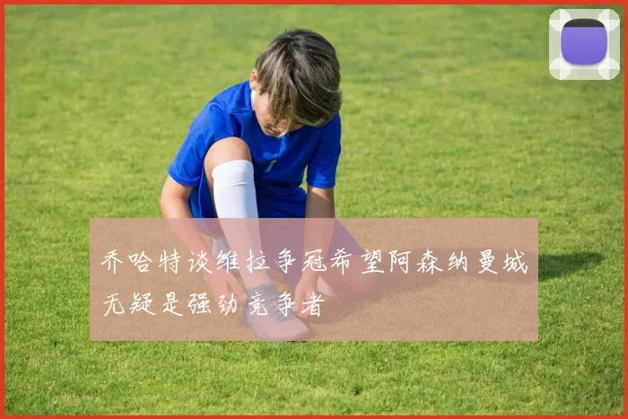 乔哈特谈维拉争冠希望阿森纳曼城无疑是强劲竞争者