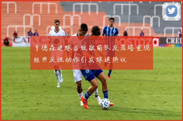 亨德森进球后致敬前队友若塔重现经典庆祝动作引发球迷热议
