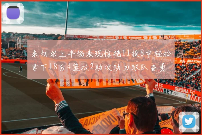 米切尔上半场表现惊艳11投8中轻松拿下18分4篮板2助攻助力球队奋勇争先
