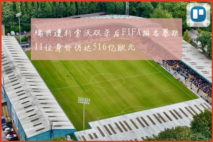 瑞典遭科索沃双杀后FIFA排名暴跌11位身价仍达516亿欧元