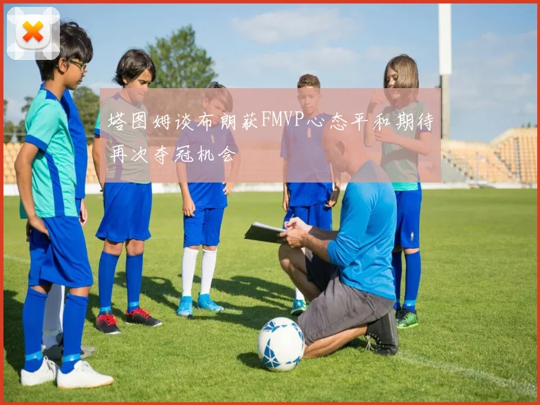 塔图姆谈布朗获FMVP心态平和期待再次夺冠机会