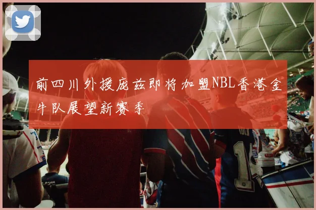 前四川外援庞兹即将加盟NBL香港金牛队展望新赛季