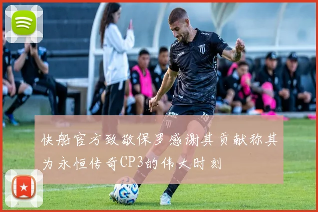 快船官方致敬保罗感谢其贡献称其为永恒传奇CP3的伟大时刻